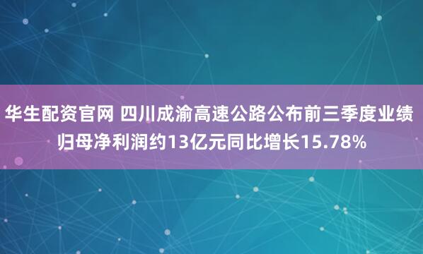 华生配资官网 四川成渝高速公路公布前三季度业绩 归母净利润约13亿元同比增长15.78%