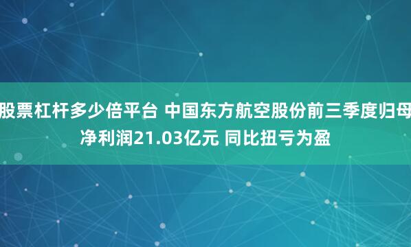 股票杠杆多少倍平台 中国东方航空股份前三季度归母净利润21.03亿元 同比扭亏为盈