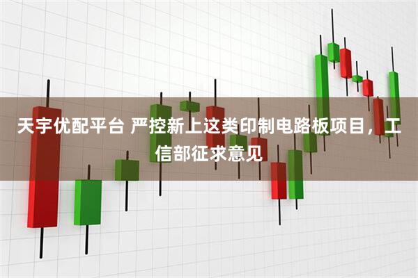 天宇优配平台 严控新上这类印制电路板项目，工信部征求意见