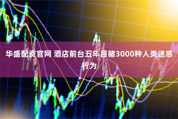 华盛配资官网 酒店前台五年目睹3000种人类迷惑行为