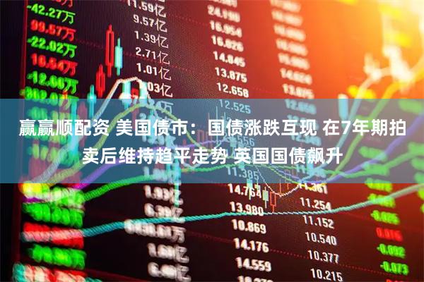 赢赢顺配资 美国债市：国债涨跌互现 在7年期拍卖后维持趋平走势 英国国债飙升