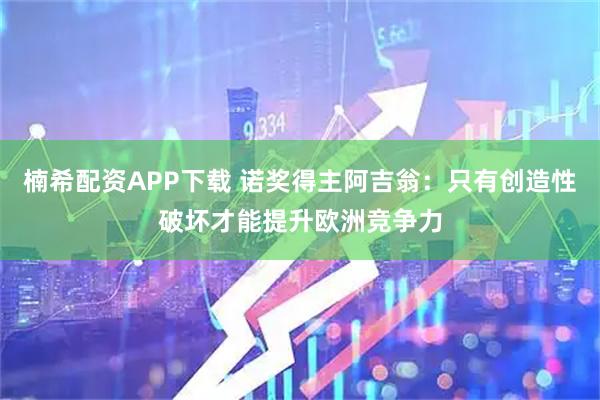 楠希配资APP下载 诺奖得主阿吉翁：只有创造性破坏才能提升欧洲竞争力